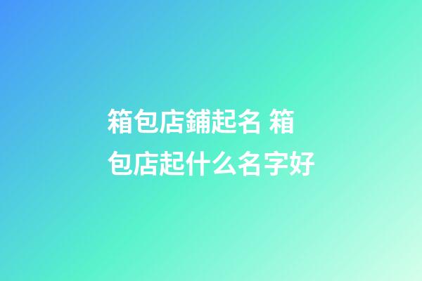 箱包店鋪起名 箱包店起什么名字好